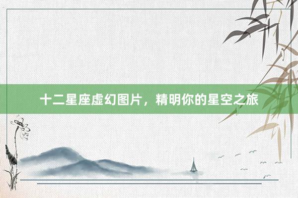 十二星座虚幻图片，精明你的星空之旅