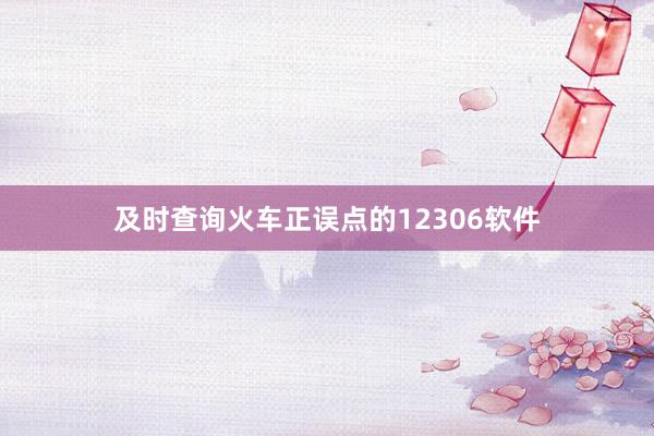 及时查询火车正误点的12306软件