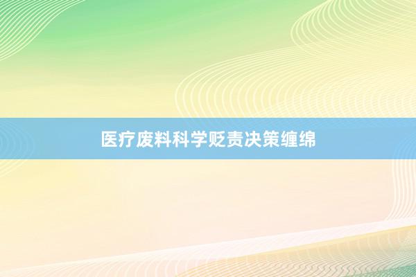 医疗废料科学贬责决策缠绵