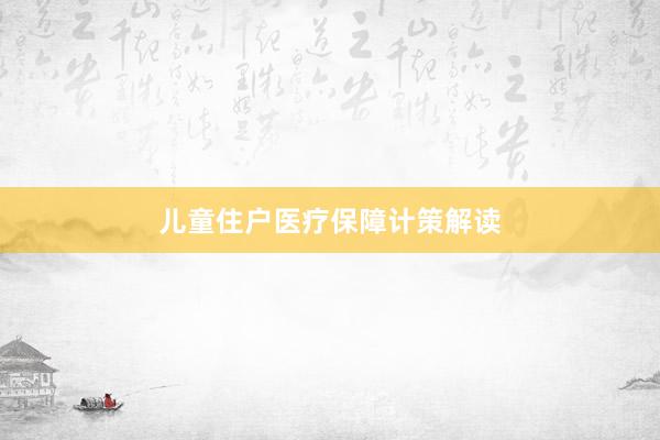 儿童住户医疗保障计策解读