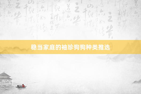 稳当家庭的袖珍狗狗种类推选